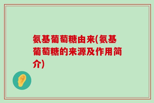 氨基葡萄糖由来(氨基葡萄糖的来源及作用简介) 氨基葡萄糖由来(氨基葡萄糖的来源及作用简介)