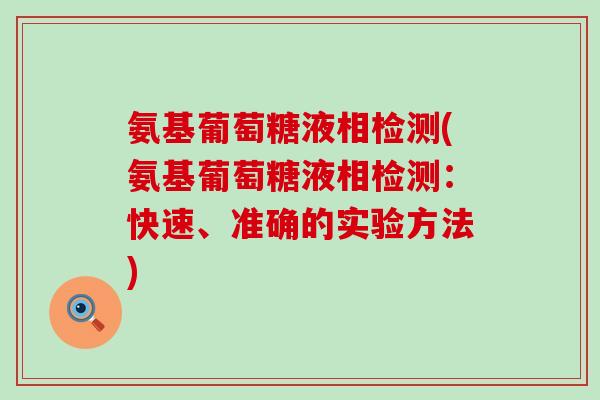 氨基葡萄糖液相检测(氨基葡萄糖液相检测：快速、准确的实验方法)
