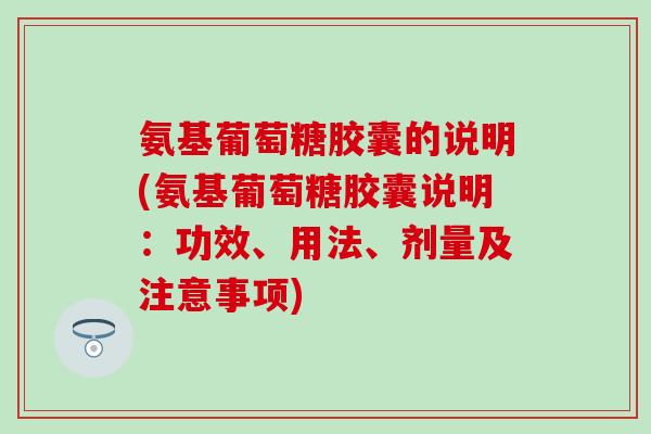 氨基葡萄糖胶囊的说明(氨基葡萄糖胶囊说明:功效、用法、剂量及注意事项) 氨基葡萄糖胶囊的说明(氨基葡萄糖胶囊说明:功效、用法、剂量及注意事项)