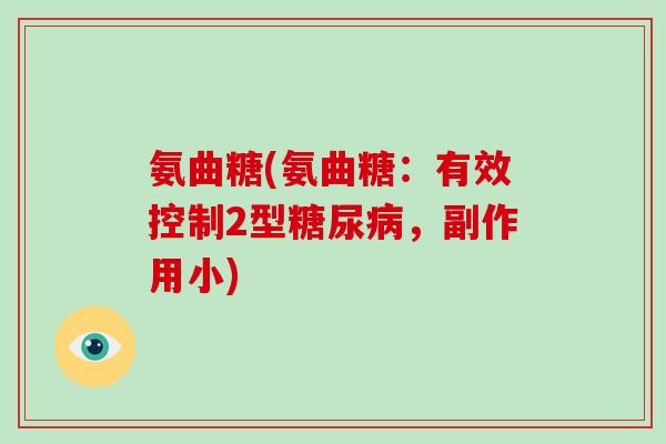 氨曲糖(氨曲糖:有效控制2型,副作用小) 氨曲糖(氨曲糖:有效控制2型,副作用小)