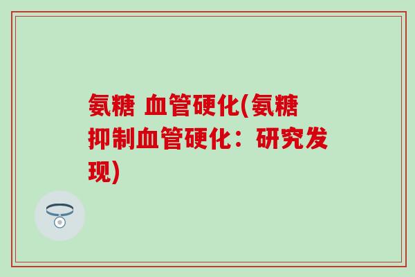 氨糖 硬化(氨糖抑制硬化:研究发现) 氨糖 硬化(氨糖抑制硬化:研究发现)
