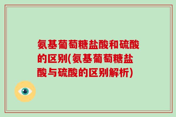 氨基葡萄糖盐酸和硫酸的区别(氨基葡萄糖盐酸与硫酸的区别解析) 氨基葡萄糖盐酸和硫酸的区别(氨基葡萄糖盐酸与硫酸的区别解析)