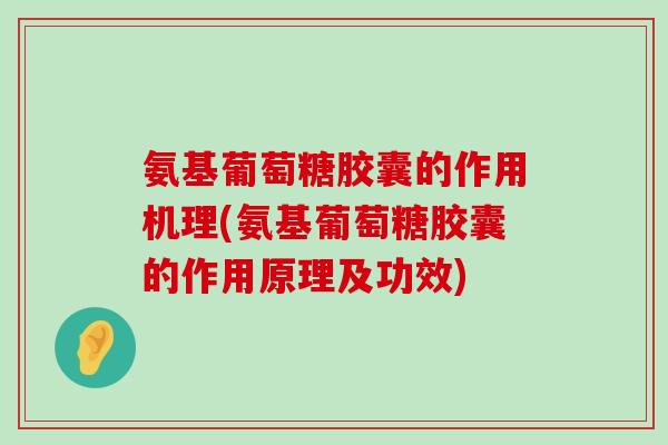 氨基葡萄糖胶囊的作用机理(氨基葡萄糖胶囊的作用原理及功效) 氨基葡萄糖胶囊的作用机理(氨基葡萄糖胶囊的作用原理及功效)