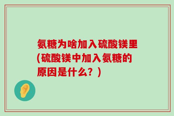 氨糖为啥加入硫酸镁里(硫酸镁中加入氨糖的原因是什么？)