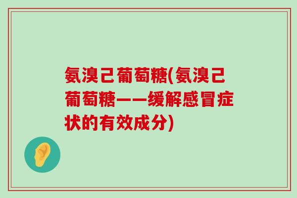 氨溴己葡萄糖(氨溴己葡萄糖——缓解症状的有效成分) 氨溴己葡萄糖(氨溴己葡萄糖——缓解症状的有效成分)