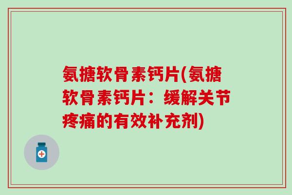 氨搪软骨素钙片(氨搪软骨素钙片:缓解关节的有效补充剂) 氨搪软骨素钙片(氨搪软骨素钙片:缓解关节的有效补充剂)