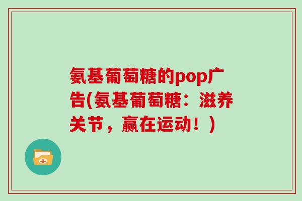 氨基葡萄糖的pop广告(氨基葡萄糖：滋养关节，赢在运动！)