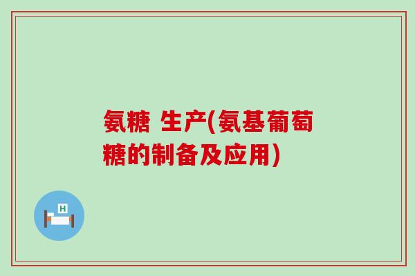 氨糖 生产(氨基葡萄糖的制备及应用)