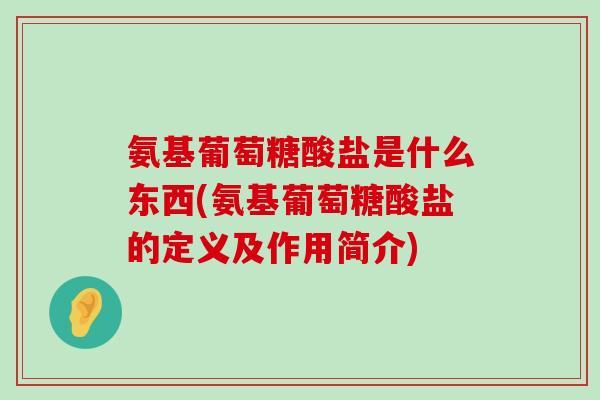 氨基葡萄糖酸盐是什么东西(氨基葡萄糖酸盐的定义及作用简介)