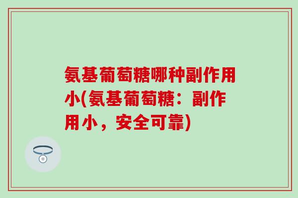 氨基葡萄糖哪种副作用小(氨基葡萄糖:副作用小,安全可靠) 氨基葡萄糖哪种副作用小(氨基葡萄糖:副作用小,安全可靠)