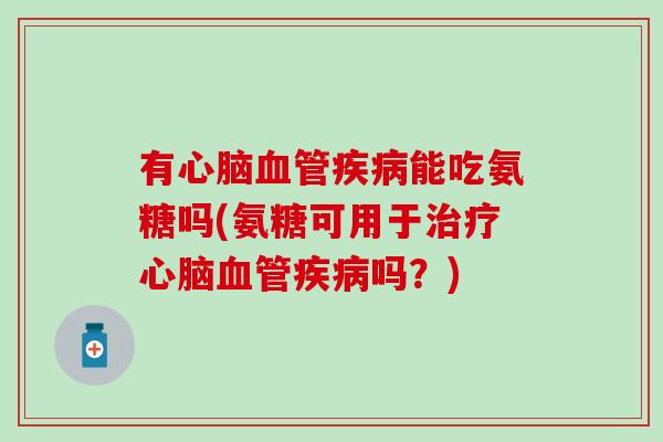 有能吃氨糖吗(氨糖可用于吗?) 有能吃氨糖吗(氨糖可用于吗?)