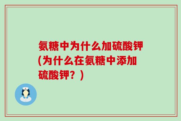 氨糖中为什么加硫酸钾(为什么在氨糖中添加硫酸钾?) 氨糖中为什么加硫酸钾(为什么在氨糖中添加硫酸钾?)