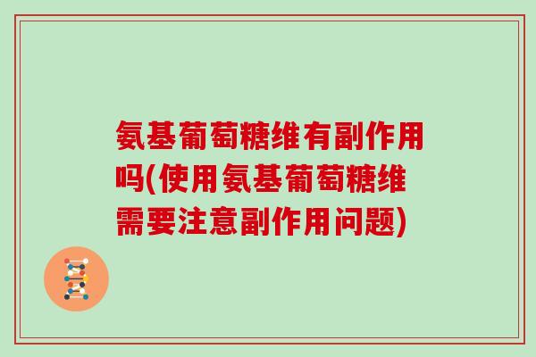 氨基葡萄糖维有副作用吗(使用氨基葡萄糖维需要注意副作用问题)