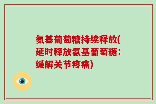 氨基葡萄糖持续释放(延时释放氨基葡萄糖:缓解关节) 氨基葡萄糖持续释放(延时释放氨基葡萄糖:缓解关节)