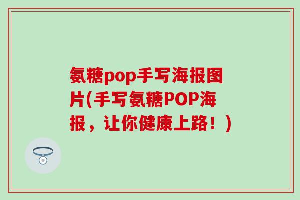 氨糖pop手写海报图片(手写氨糖POP海报,让你健康上路!) 氨糖pop手写海报图片(手写氨糖POP海报,让你健康上路!)