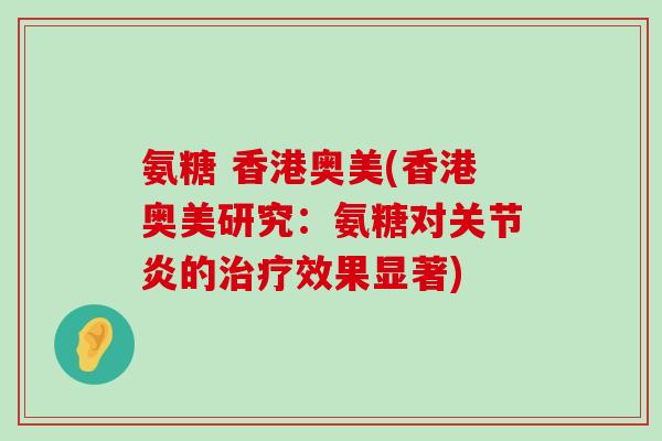 氨糖 香港奥美(香港奥美研究：氨糖对的效果显著)