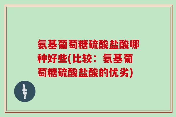 氨基葡萄糖硫酸盐酸哪种好些(比较：氨基葡萄糖硫酸盐酸的优劣)