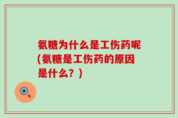 氨糖为什么是工伤药呢(氨糖是工伤药的原因是什么？)