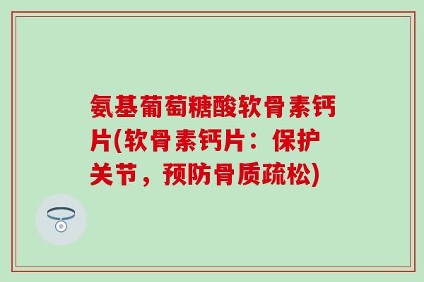 氨基葡萄糖酸软骨素钙片(软骨素钙片：保护关节，)