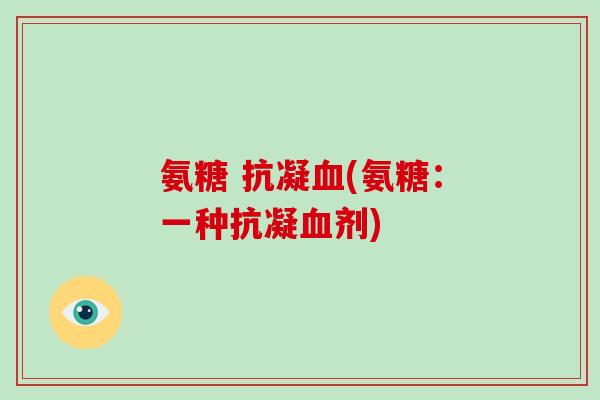 氨糖 抗凝(氨糖：一种抗凝剂)