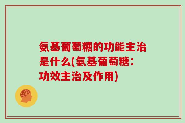 氨基葡萄糖的功能主是什么(氨基葡萄糖:功效主及作用) 氨基葡萄糖的功能主是什么(氨基葡萄糖:功效主及作用)