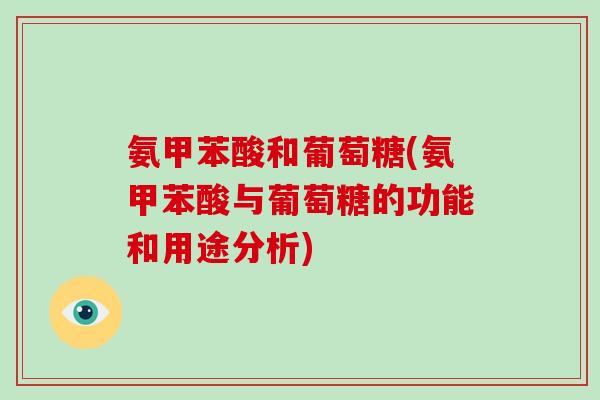 氨甲苯酸和葡萄糖(氨甲苯酸与葡萄糖的功能和用途分析) 氨甲苯酸和葡萄糖(氨甲苯酸与葡萄糖的功能和用途分析)