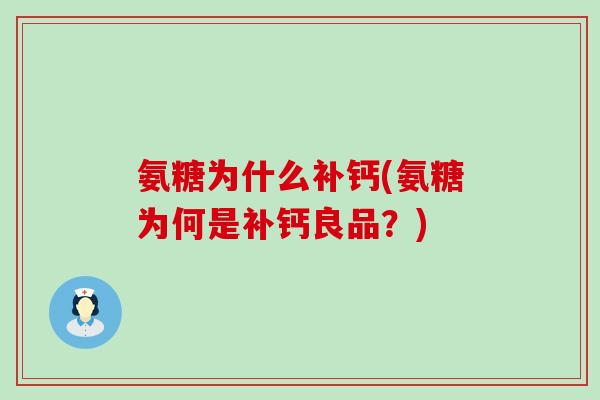氨糖为什么补钙(氨糖为何是补钙良品?) 氨糖为什么补钙(氨糖为何是补钙良品?)