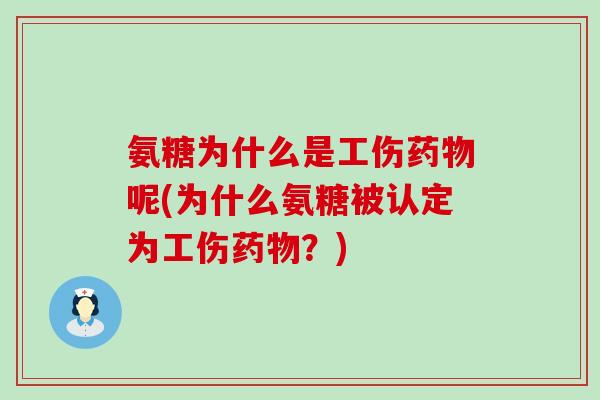氨糖为什么是工伤呢(为什么氨糖被认定为工伤?) 氨糖为什么是工伤呢(为什么氨糖被认定为工伤?)