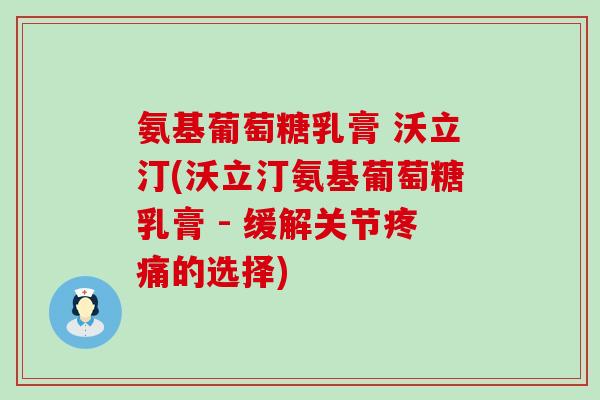 氨基葡萄糖乳膏 沃立汀(沃立汀氨基葡萄糖乳膏 - 缓解关节的选择) 氨基葡萄糖乳膏 沃立汀(沃立汀氨基葡萄糖乳膏 - 缓解关节的选择)