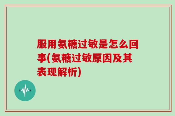 服用氨糖是怎么回事(氨糖原因及其表现解析) 服用氨糖是怎么回事(氨糖原因及其表现解析)