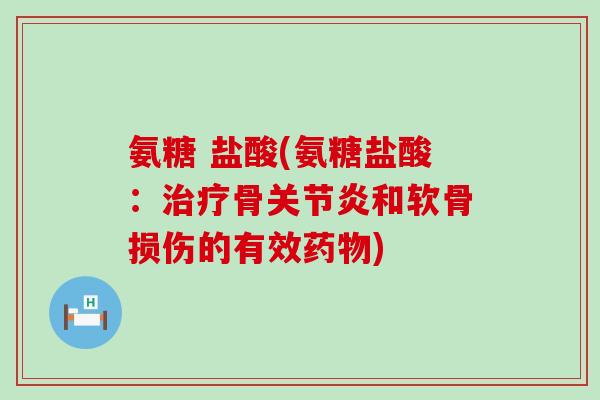 氨糖 盐酸(氨糖盐酸:骨和软骨损伤的有效) 氨糖 盐酸(氨糖盐酸:骨和软骨损伤的有效)