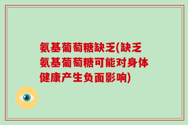 氨基葡萄糖缺乏(缺乏氨基葡萄糖可能对身体健康产生负面影响) 氨基葡萄糖缺乏(缺乏氨基葡萄糖可能对身体健康产生负面影响)