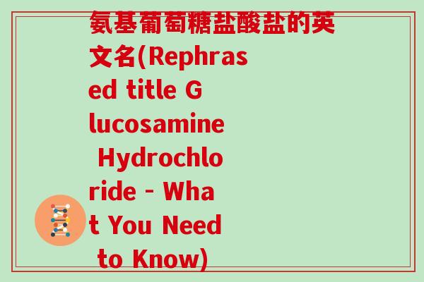 氨基葡萄糖盐酸盐的英文名(Rephrased title Glucosamine Hydrochloride - What You Need to Know) 氨基葡萄糖盐酸盐的英文名(Rephrased title Glucosamine Hydrochloride - What You Need to Know)
