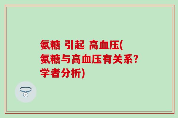 氨糖 引起 高(氨糖与高有关系?学者分析) 氨糖 引起 高(氨糖与高有关系?学者分析)