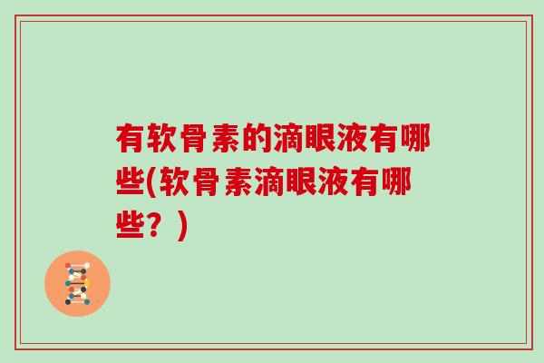 有软骨素的滴眼液有哪些(软骨素滴眼液有哪些?) 有软骨素的滴眼液有哪些(软骨素滴眼液有哪些?)