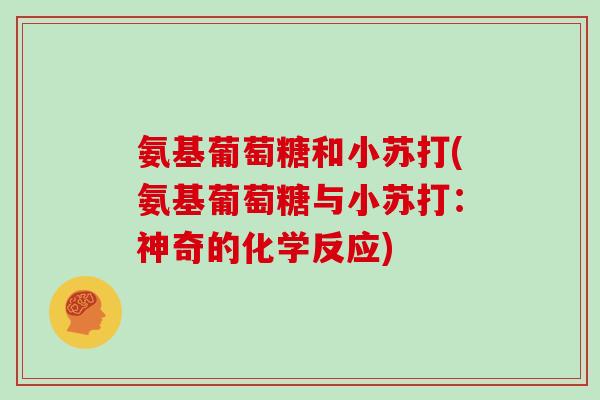 氨基葡萄糖和小苏打(氨基葡萄糖与小苏打:神奇的化学反应) 氨基葡萄糖和小苏打(氨基葡萄糖与小苏打:神奇的化学反应)