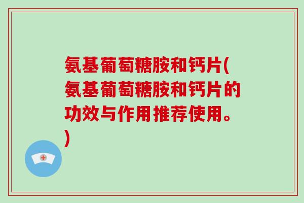 氨基葡萄糖胺和钙片(氨基葡萄糖胺和钙片的功效与作用推荐使用。) 氨基葡萄糖胺和钙片(氨基葡萄糖胺和钙片的功效与作用推荐使用。)