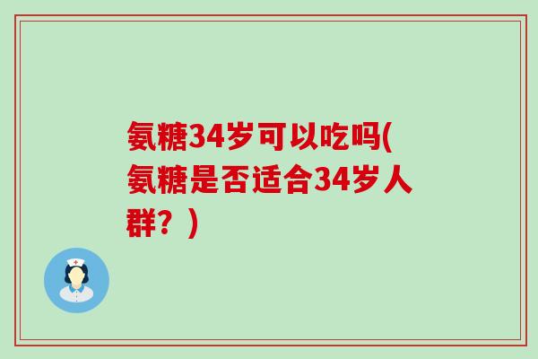 氨糖34岁可以吃吗(氨糖是否适合34岁人群？)
