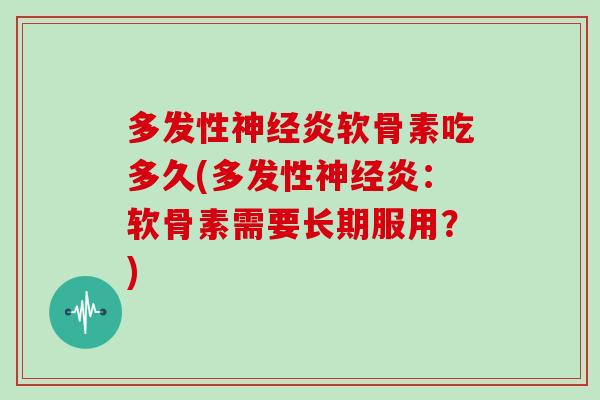 多发性炎软骨素吃多久(多发性炎:软骨素需要长期服用?) 多发性炎软骨素吃多久(多发性炎:软骨素需要长期服用?)