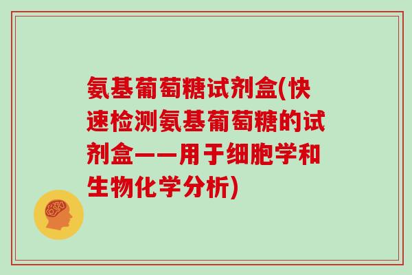 氨基葡萄糖试剂盒(快速检测氨基葡萄糖的试剂盒——用于细胞学和生物化学分析)