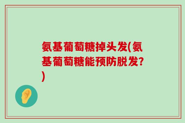 氨基葡萄糖掉头发(氨基葡萄糖能？)