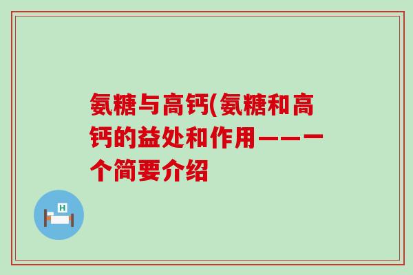 氨糖与高钙(氨糖和高钙的益处和作用——一个简要介绍 氨糖与高钙(氨糖和高钙的益处和作用——一个简要介绍