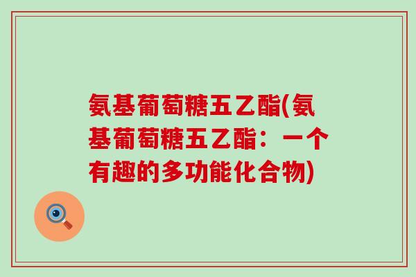 氨基葡萄糖五乙酯(氨基葡萄糖五乙酯：一个有趣的多功能化合物)