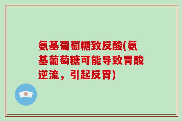 氨基葡萄糖致反酸(氨基葡萄糖可能导致胃酸逆流,引起反胃) 氨基葡萄糖致反酸(氨基葡萄糖可能导致胃酸逆流,引起反胃)