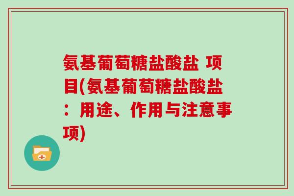 氨基葡萄糖盐酸盐 项目(氨基葡萄糖盐酸盐:用途、作用与注意事项) 氨基葡萄糖盐酸盐 项目(氨基葡萄糖盐酸盐:用途、作用与注意事项)
