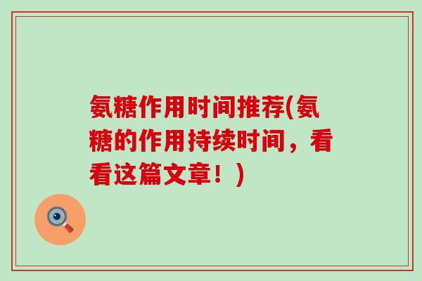 氨糖作用时间推荐(氨糖的作用持续时间,看看这篇文章!) 氨糖作用时间推荐(氨糖的作用持续时间,看看这篇文章!)