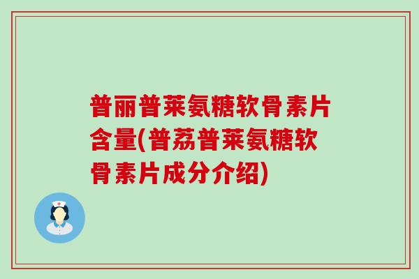 普丽普莱氨糖软骨素片含量(普荔普莱氨糖软骨素片成分介绍) 普丽普莱氨糖软骨素片含量(普荔普莱氨糖软骨素片成分介绍)