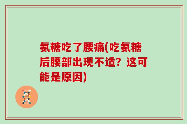 氨糖吃了腰痛(吃氨糖后腰部出现不适?这可能是原因) 氨糖吃了腰痛(吃氨糖后腰部出现不适?这可能是原因)