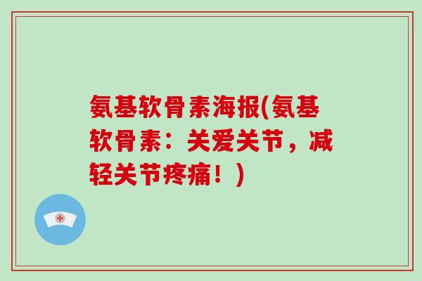 氨基软骨素海报(氨基软骨素:关爱关节,减轻关节!) 氨基软骨素海报(氨基软骨素:关爱关节,减轻关节!)
