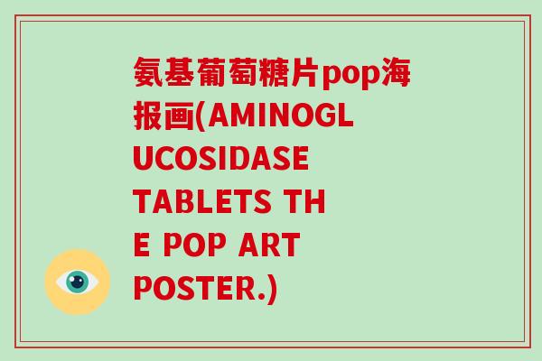 氨基葡萄糖片pop海报画(AMINOGLUCOSIDASE TABLETS THE POP ART POSTER.) 氨基葡萄糖片pop海报画(AMINOGLUCOSIDASE TABLETS THE POP ART POSTER.)